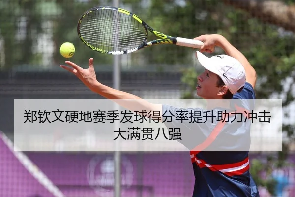 郑钦文硬地赛季发球得分率提升助力冲击大满贯八强
